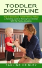 Toddler Discipline: How to Discipline a Toddler Without Yelling (A Parenting Guide to Raising Your Children With the Positive Discipline) Cover Image