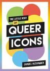 The Little Book of Queer Icons: The inspiring true stories behind groundbreaking LGBTQ+ icons By Samuel Alexander Cover Image