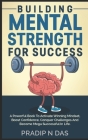 Building Mental Strength For Success: A Powerful Book To Activate Winning Mindset, Boost Confidence, Conquer Challenges And Become Mega Successful In By Pradip N. Das Cover Image