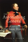 The Astonishing General: The Life and Legacy of Sir Isaac Brock By Wesley B. Turner Cover Image