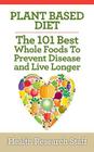 Plant Based Diet: The 101 Best Whole Foods To Prevent Disease And Live Longer By Health Research Staff Cover Image