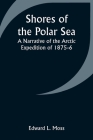 Shores of the Polar Sea: A Narrative of the Arctic Expedition of 1875-6 Cover Image