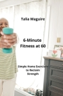 6-Minute Fitness at 60: Simple Home Exercises to Reclaim Strength By Talia Maguire Cover Image