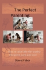 The Perfect Parenting: How to raise kids with quality discipline, care, and love Cover Image