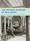 The Imperial Museums of Meiji Japan: Architecture and the Art of the Nation By Alice Y. Tseng Cover Image