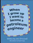 When I Grow Up I Want To Become A Petroleum Engineer: When I Grow Up #1 (Careers for Kids #1) Cover Image