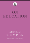 On Education (Abraham Kuyper Collected Works in Public Theology) By Abraham Kuyper, Melvin Flikkema (Editor), Jordan J. Ballor (Editor) Cover Image