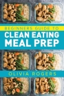 Meal Prep: Beginners Guide to Clean Eating Meal Prep - Includes Recipes to Give You Over 50 Days of Prepared Meals! By Olivia Rogers Cover Image
