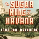 The Sugar King of Havana Lib/E: The Rise and Fall of Julio Lobo, Cuba's Last Tycoon Cover Image