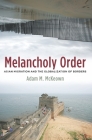 Melancholy Order: Asian Migration and the Globalization of Borders (Columbia Studies in International and Global History) By Adam McKeown Cover Image