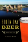 Green Bay Beer: A History of the Craft (American Palate) By Cameron Teske Cover Image