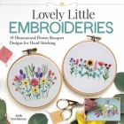 Lovely Little Embroideries: 19 Dimensional Flower Bouquet Designs for Hand Stitching By Beth Stackhouse Cover Image