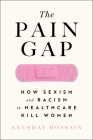 The Pain Gap: How Sexism and Racism in Healthcare Kill Women By Anushay Hossain Cover Image