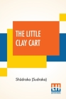 The Little Clay Cart: [Mṛcchakaṭika] A Hindu Drama Attributed To King Shūdraka Translated From The Original Sanskrit And Pr By Shūdraka (Sudraka), Arthur William Ryder (Translator) Cover Image