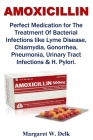 Amoxicillin: Perfect Medication for The Treatment Of Bacterial Infections like Lyme Disease, Chlamydia, Gonorrhea, Pneumonia, Urina Cover Image