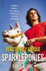 Beautifully Unique Sparkleponies: On Myths, Morons, Free Speech, Football, and Assorted Absurdities By Chris Kluwe Cover Image