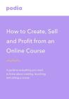 How to create and sell online courses - Podia: A guide to everything you need to know about creating, launching and selling a course By Podia Cover Image