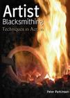 Artist Blacksmithing: Techniques in Action By Peter Parkinson Cover Image