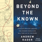 Beyond the Known: How Exploration Created the Modern World and Will Take Us to the Stars By Andrew Rader (Read by) Cover Image