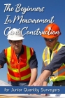 The Beginners In Measurement Civil Construction: for Junior Quantity Surveyors: Importance Of Measurement In Civil Engineering Cover Image