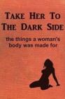 Take Her to the Dark Side: the things a woman's body was made for By Anonymous Cover Image