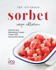 The Ultimate Sorbet Recipe Collection: Colorful and Refreshing Frozen Treats from Around the World Cover Image
