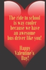 The ride to school is way cooler because we have an awesome bus driver like you! Happy Valentine's Day !: 110 Pages, Size 6x9 Write in your Idea and T By Art Teacher Valentin Cover Image