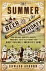 The Summer of Beer and Whiskey: How Brewers, Barkeeps, Rowdies, Immigrants, and a Wild Pennant Fight Made Baseball America's Game By Edward Achorn Cover Image