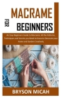 Macrame for Beginners: An Easy Beginners Guide to Macramé. All the Patterns, Techniques and Secrets you Need to Know to Decorate your Home an Cover Image