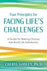 Four Principles for Facing Life's Challenges: A Guide for Making Choices that Build Life Satisfaction By Cheryl Godley Cover Image