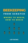 Beekeeping From Scratch: Where To Begin, How To Begin By Lady Rachael Cover Image