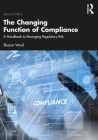 The Changing Function of Compliance: A Handbook to Managing Regulatory Risk Cover Image