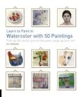 Learn to Paint in Watercolor with 50 Paintings: Pick Up the Skills, Put On the Paint, Hang Up Your Art (50 Small Paintings) Cover Image