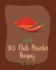 Hello! 365 Chili Powder Recipes: Best Chili Powder Cookbook Ever For Beginners [Mexican Casserole Cookbook, Mexican Vegetarian Book, Chilies Cookbook, By Ingredient Cover Image