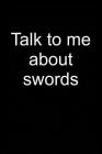 Talk to Me about Swords: Notebook for Sword Collector Sword Collector-S Edition Art 6x9 in Dotted Cover Image