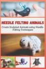 Needle Felting Animals: Create Sculpted Animals using Needle-Felting Techniques Cover Image
