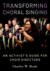 Transforming Choral Singing: An Activist's Guide for Choir Directors By Charles W. Beale Cover Image