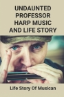Undaunted Professor Harp Music And Life Story: Life Story Of Musican: Life A Story Of Race Music Cover Image