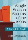 Single Season Sitcoms of the 1990s: A Complete Guide By Bob Leszczak Cover Image