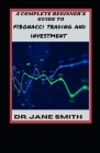 A Complete Beginner's Guide To Fibonacci Trading And Investment By Jane Smith Cover Image