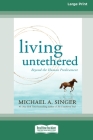 Living Untethered: Beyond the Human Predicament (Large Print 16 Pt Edition) By Michael A. Singer Cover Image