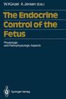 The Endocrine Control of the Fetus: Physiologic and Pathophysiologic Aspects By Wolfgang Künzel (Editor), Arne Jensen (Editor) Cover Image