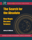 The Search for the Absolute: How Magic Became Science By Jeffrey H. Williams Cover Image