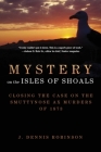 Mystery on the Isles of Shoals: Closing the Case on the Smuttynose Ax Murders of 1873 By J. Dennis Robinson Cover Image