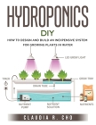 Hydroponic DIY: How to Design and Build an Inexpensive System for Growing Plants in Water Cover Image