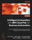 Intelligent Automation with IBM Cloud Pak for Business Automation: A practical guide to automating enterprise business workflows to deliver intelligen By Allen Chan, Kevin Trinh, Guilhem Molines Cover Image
