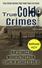 True Cold Crimes: True Crime Stories That Took Years to Crack (True Stories of Murders That Took Years or Decades to Solve) By Miriam Hoy Cover Image