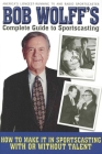 Bob Wolff's Complete Guide to Sportscasting: How to Make It in Sportscasting With or Without Talent By Bob Wolff Cover Image