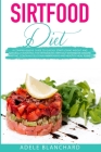 Sirtfood Diet: A Comprehensive Guide to Quickly Start Losing Weight and Naturally Boosting The Metabolism, Without Intense or Drastic By Adele Blanchard Cover Image