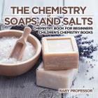The Chemistry of Soaps and Salts - Chemistry Book for Beginners Children's Chemistry Books By Baby Professor Cover Image